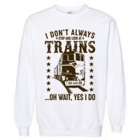 I Don't Always Stop And Look At Trains Oh Wait Yes I Do Garment-Dyed Sweatshirt