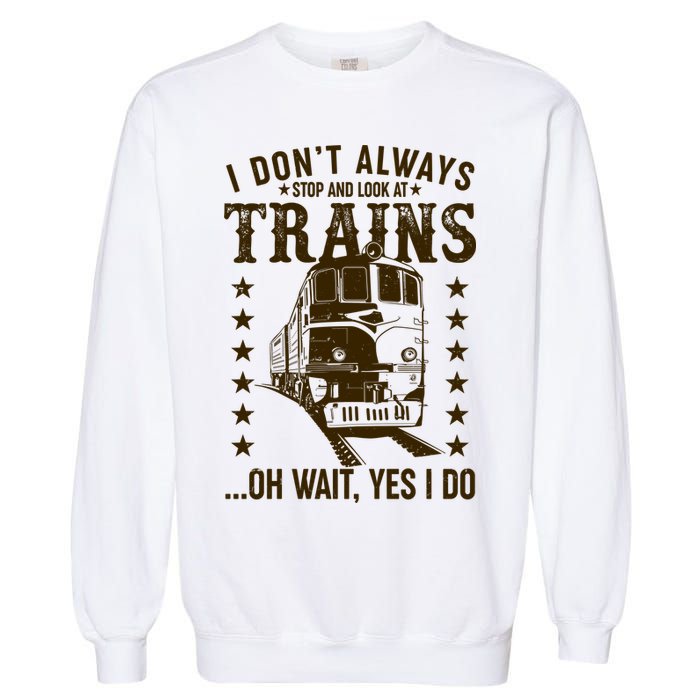 I Don't Always Stop And Look At Trains Oh Wait Yes I Do Garment-Dyed Sweatshirt