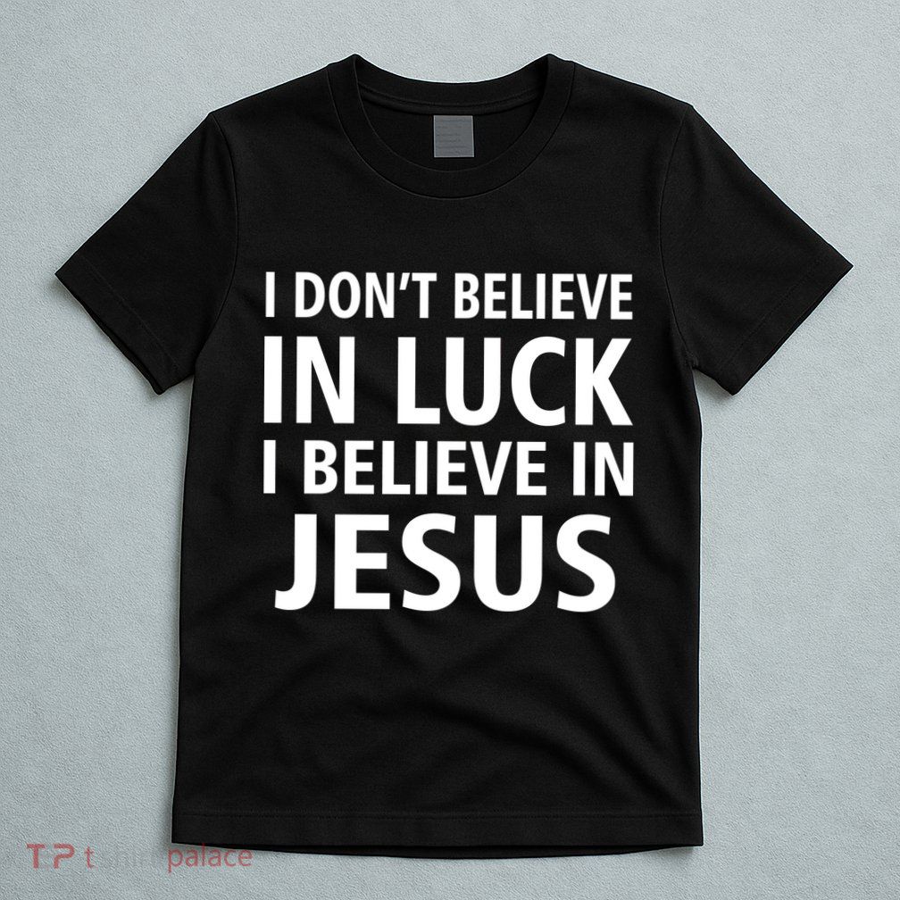I Don't Believe In Luck, I Believe In Jesus T-Shirt