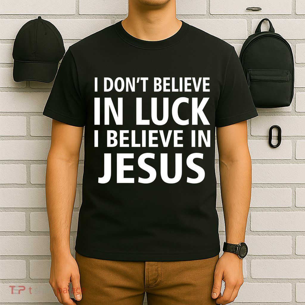 I Don't Believe In Luck, I Believe In Jesus T-Shirt