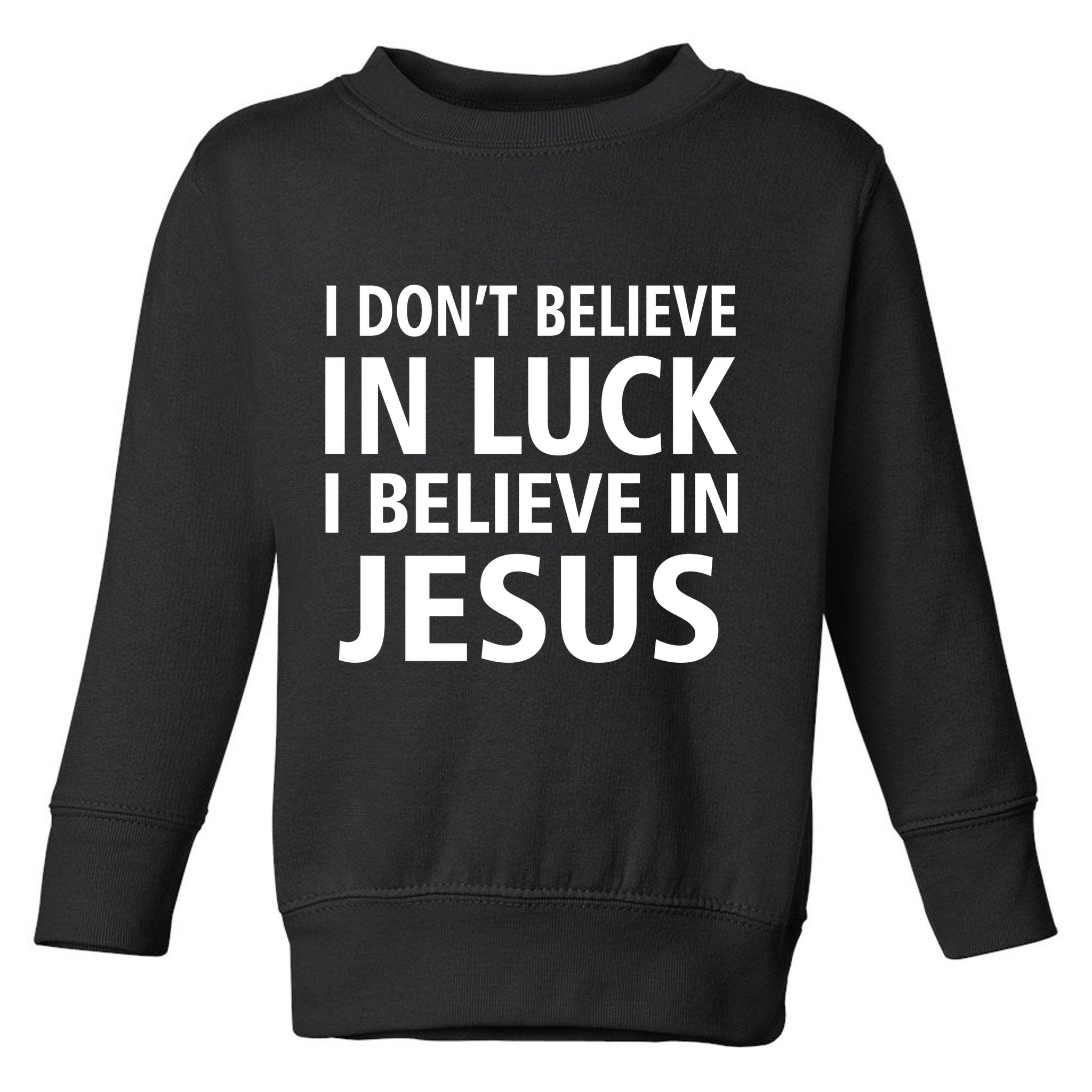 I Don't Believe In Luck, I Believe In Jesus Toddler Sweatshirt