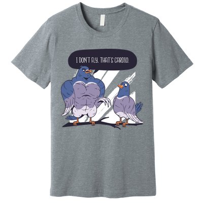 I Don't Fly That's Cardio Pigeon Funny Premium T-Shirt
