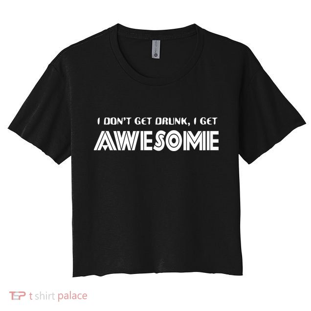 I don't Get Drunk I Get Awesome Crop Top