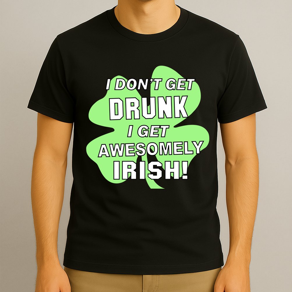 I Don't Get Drunk I get Awesomely Irish T-Shirt