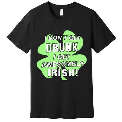 I Don't Get Drunk I get Awesomely Irish Premium T-Shirt