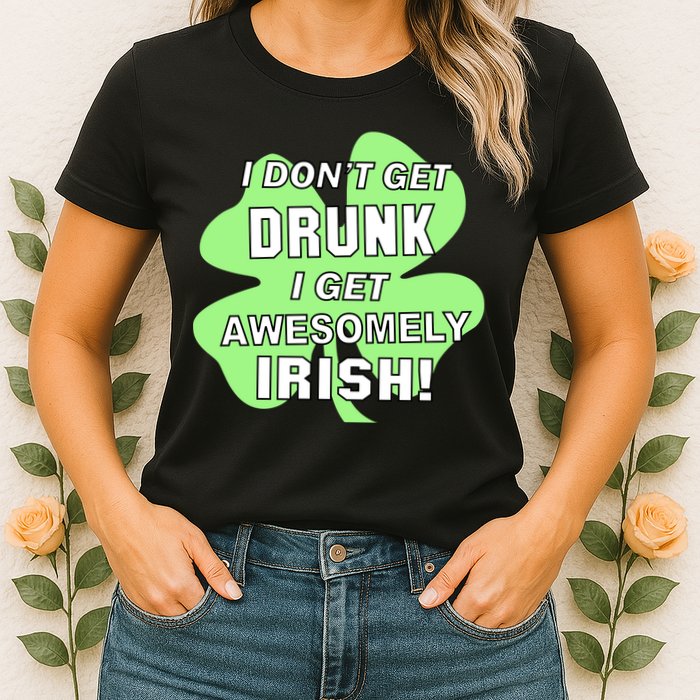 I Don't Get Drunk I get Awesomely Irish Womens T-Shirt