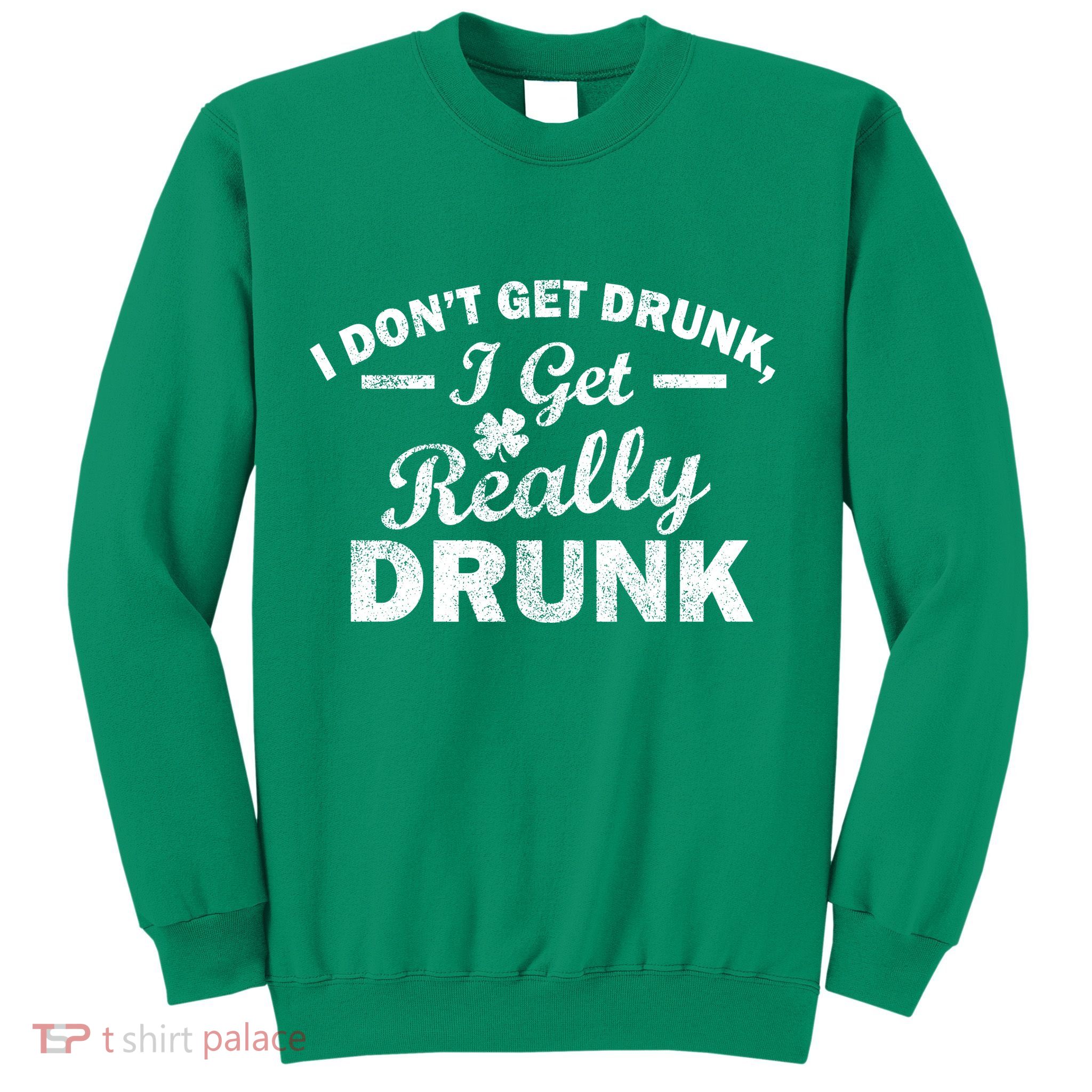 I Don't Get Drunk I Get Really Drunk Sweatshirt