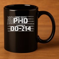 I Don't Have A PHD I Earned A DD-214 11oz C Handle Ceramic Mug