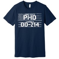 I Don't Have A PHD I Earned A DD-214 Premium T-Shirt