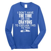 I Don’t Have The Time Or The Crayons Long Sleeve Shirt