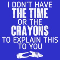 I Don’t Have The Time Or The Crayons T-Shirt