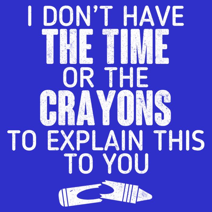 I Don’t Have The Time Or The Crayons T-Shirt