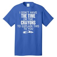 I Don’t Have The Time Or The Crayons Tall T-Shirt