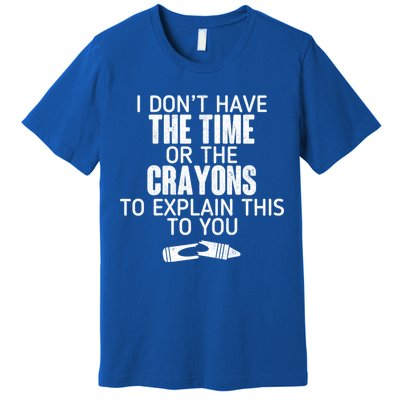 I Don’t Have The Time Or The Crayons Premium T-Shirt