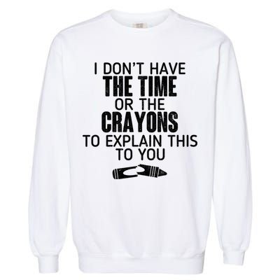 I Don’t Have The Time Or The Crayons Garment-Dyed Sweatshirt