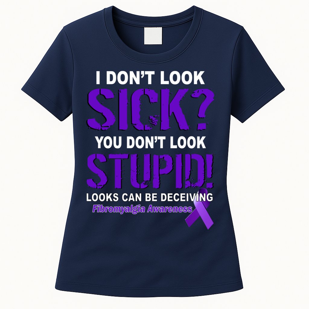 I Don't Look Sick Stupid Fibromyalgia Awareness Womens T-Shirt