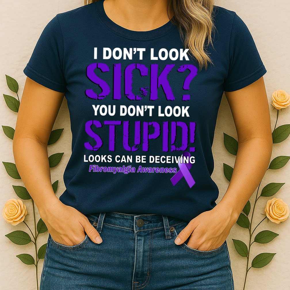 I Don't Look Sick Stupid Fibromyalgia Awareness Womens T-Shirt