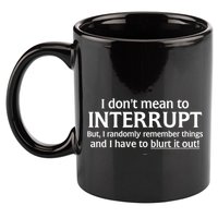 I Don't Mean To Interrupt I Have To Blurt It Out 11oz C Handle Ceramic Mug