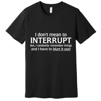I Don't Mean To Interrupt I Have To Blurt It Out Premium T-Shirt