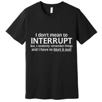 I Don't Mean To Interrupt I Have To Blurt It Out Premium T-Shirt