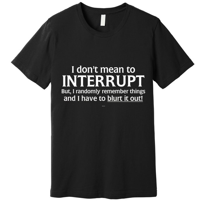 I Don't Mean To Interrupt I Have To Blurt It Out Premium T-Shirt