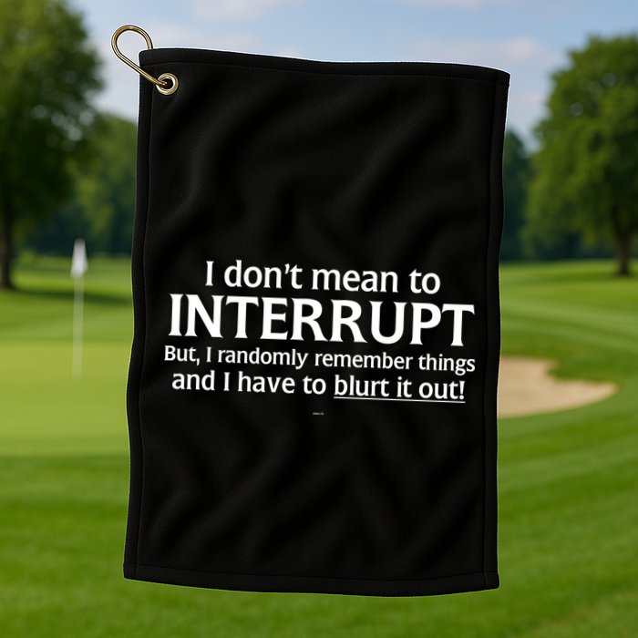 I Don't Mean To Interrupt I Have To Blurt It Out Golf Towel