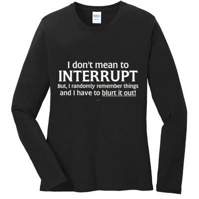 I Don't Mean To Interrupt I Have To Blurt It Out Ladies Long Sleeve Shirt