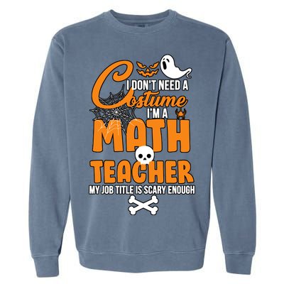 I Don't Need A Costume I'm A Math Teacher Garment-Dyed Sweatshirt