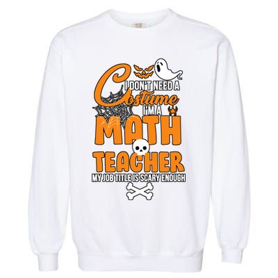 I Don't Need A Costume I'm A Math Teacher Garment-Dyed Sweatshirt