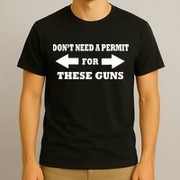 I don't Need A Permit For These Guns T-Shirt