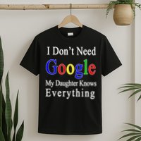 I Don't Need Google My Daughter Knows Everything T-Shirt