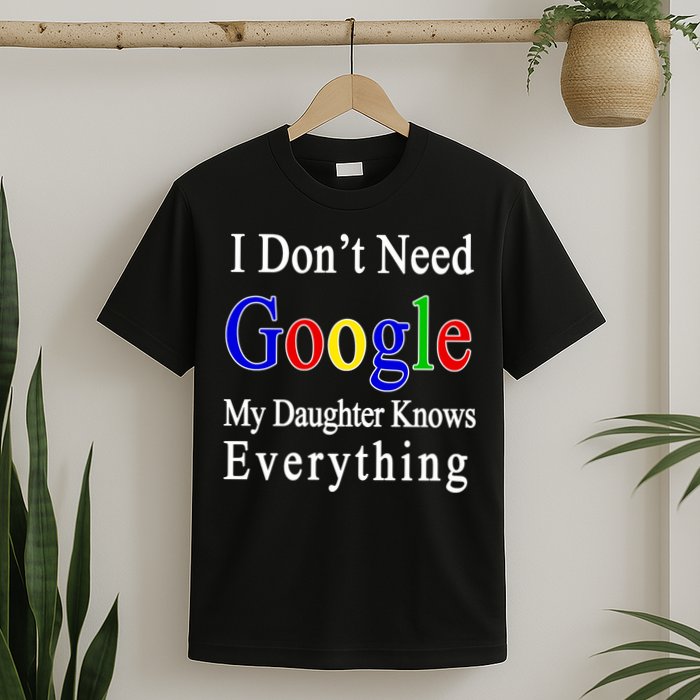 I Don't Need Google My Daughter Knows Everything T-Shirt