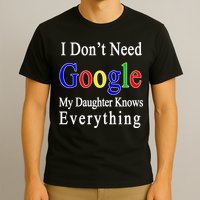 I Don't Need Google My Daughter Knows Everything T-Shirt