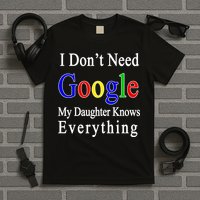I Don't Need Google My Daughter Knows Everything T-Shirt