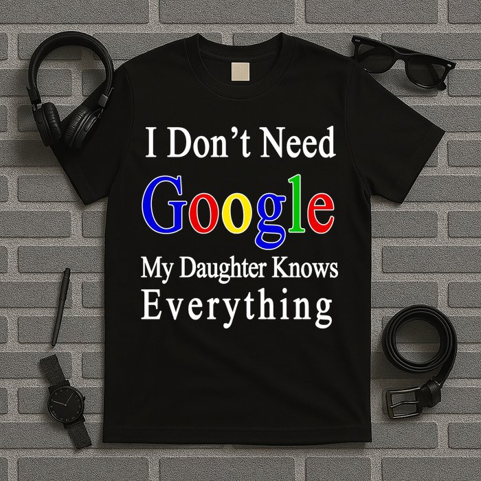 I Don't Need Google My Daughter Knows Everything T-Shirt