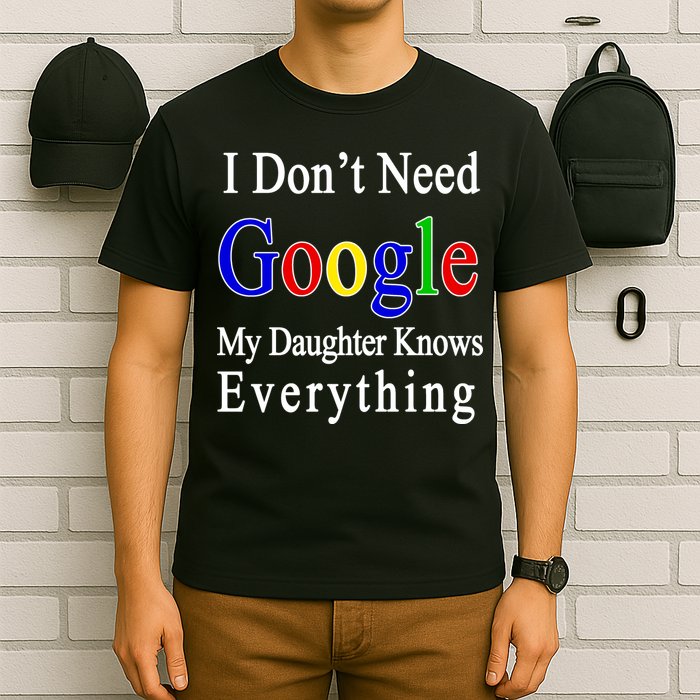 I Don't Need Google My Daughter Knows Everything T-Shirt