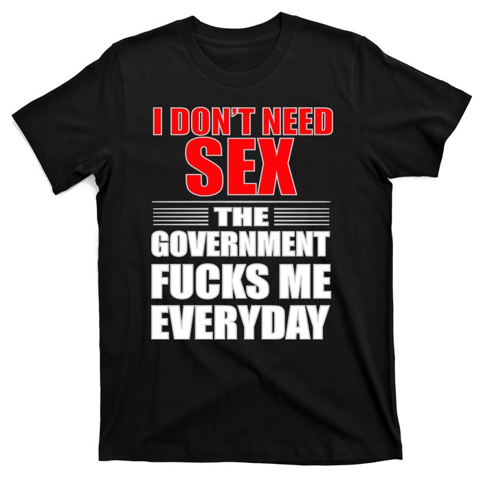 I Don't Need Sex The Government Fucks Me Everyday T-Shirt