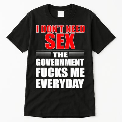 I Don't Need Sex The Government Fucks Me Everyday Tall T-Shirt