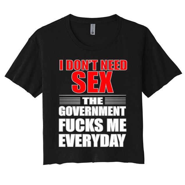 I Don't Need Sex The Government Fucks Me Everyday Crop Top