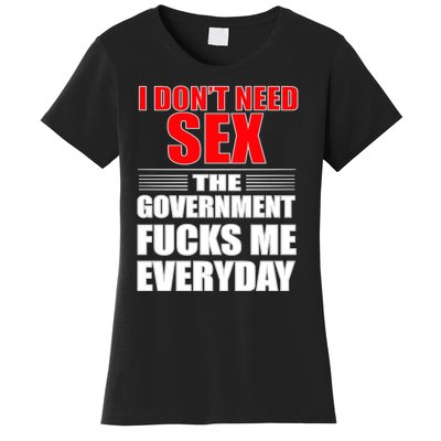 I Don't Need Sex The Government Fucks Me Everyday Women's T-Shirt