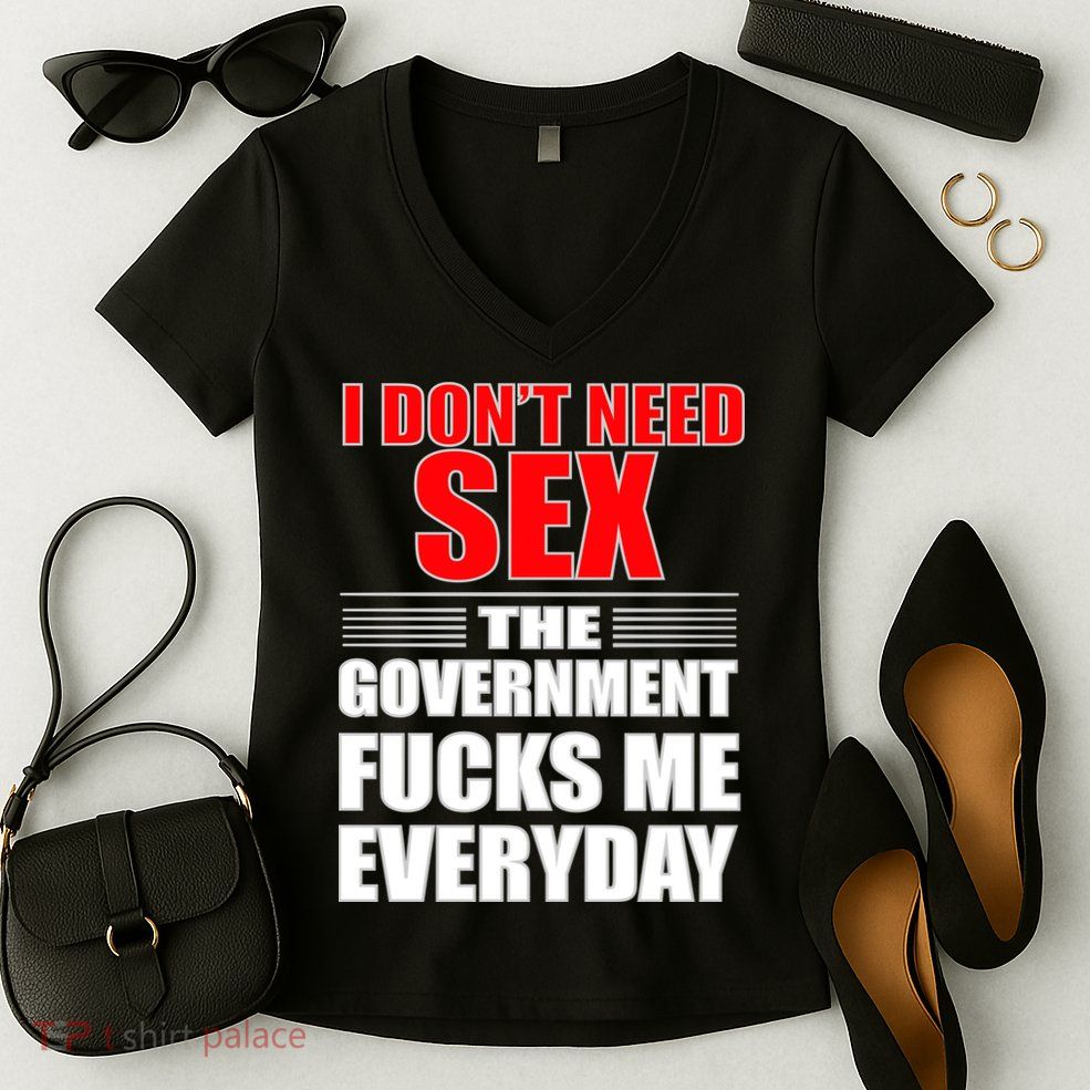 I Don't Need Sex The Government Fucks Me Everyday Women's V-Neck T-Shirt