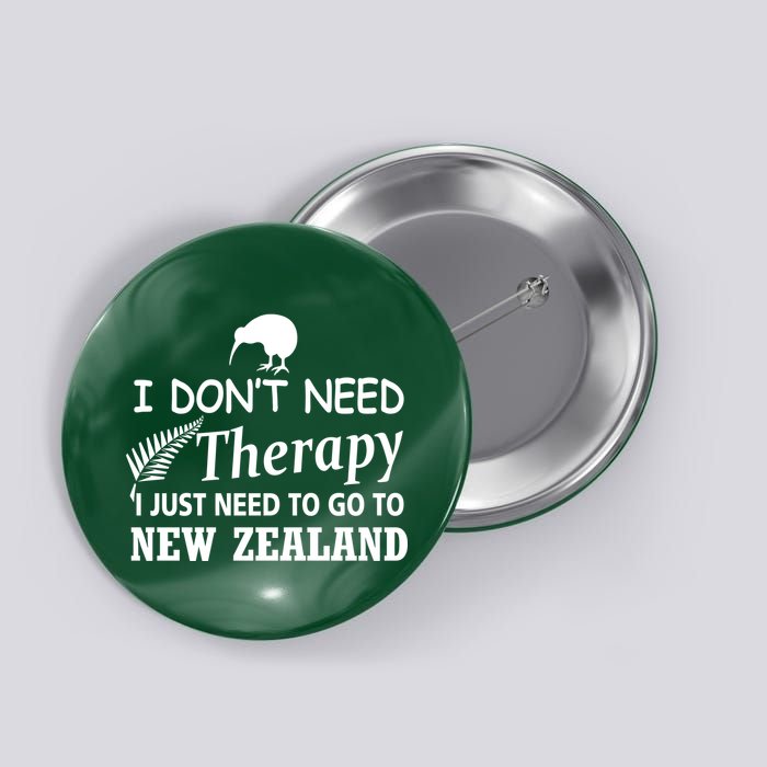 I Don't Need Therapy I Just Need To Go To New Zealand Button