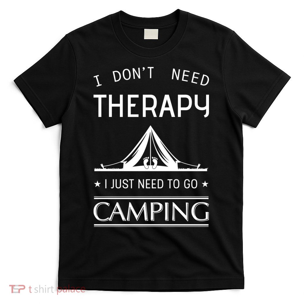I Don't Need Therapy Just Need To Go Camping T-Shirt