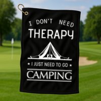 I Don't Need Therapy Just Need To Go Camping Golf Towel