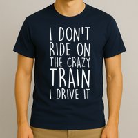 I Don't Ride on the Crazy Train I Drive It T-Shirt