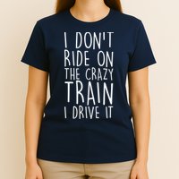 I Don't Ride on the Crazy Train I Drive It T-Shirt