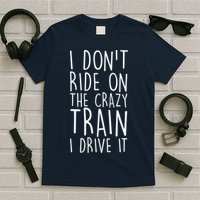 I Don't Ride on the Crazy Train I Drive It T-Shirt
