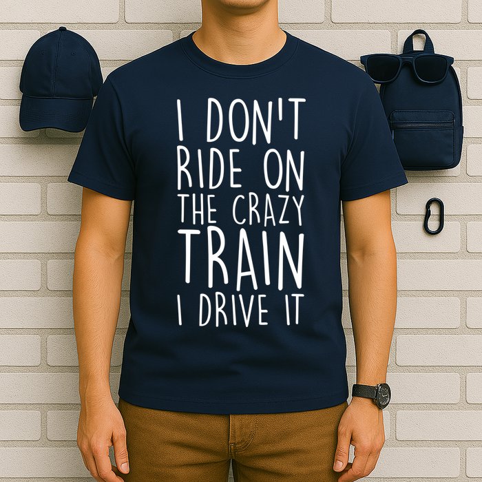 I Don't Ride on the Crazy Train I Drive It T-Shirt