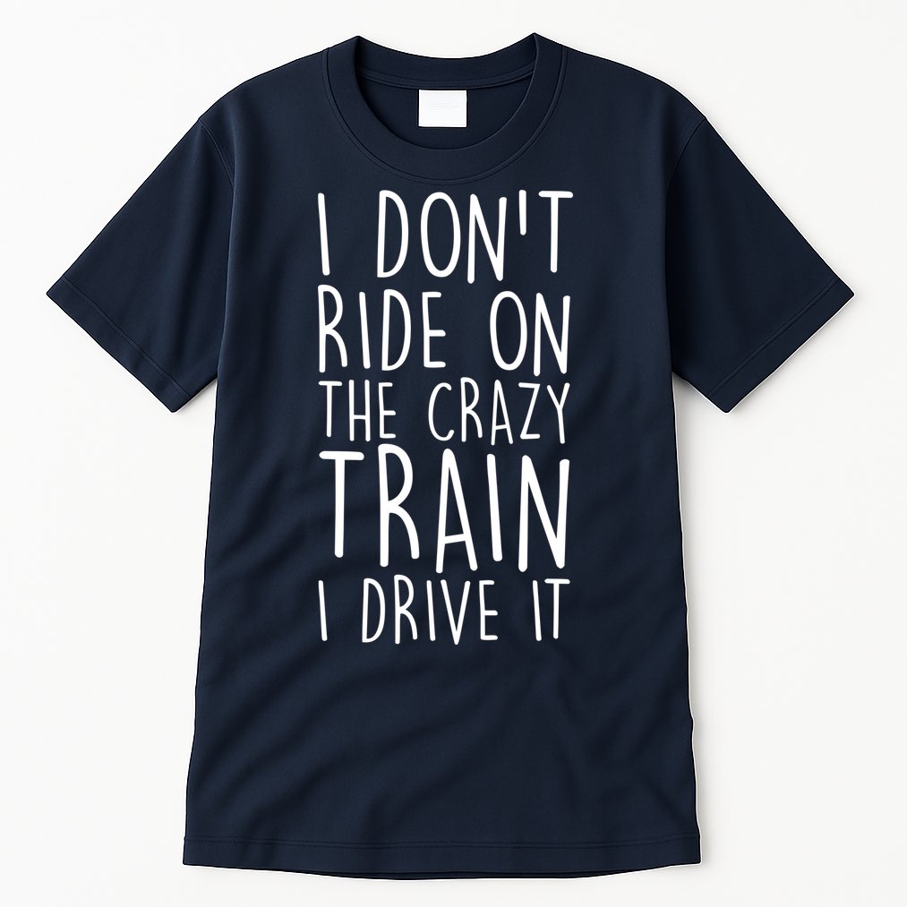 I Don't Ride on the Crazy Train I Drive It Tall T-Shirt