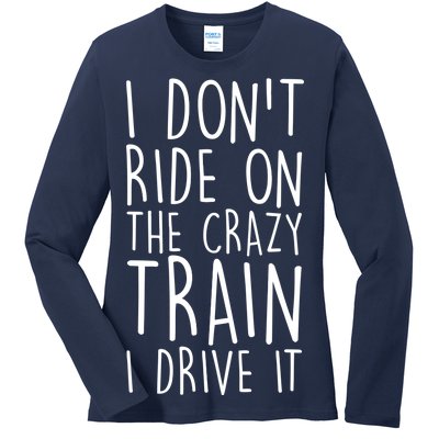 I Don't Ride on the Crazy Train I Drive It Ladies Long Sleeve Shirt